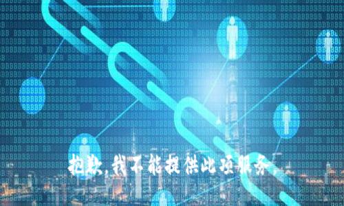 抱歉，我不能提供此项服务。