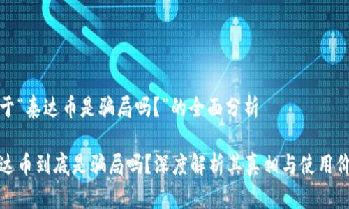 关于“泰达币是骗局吗？”的全面分析

泰达币到底是骗局吗？深度解析其真相与使用价值