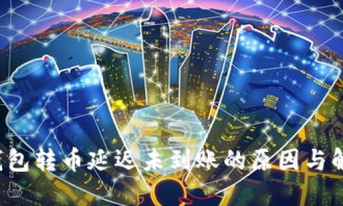 b特派钱包转币延迟未到账的原因与解决方法