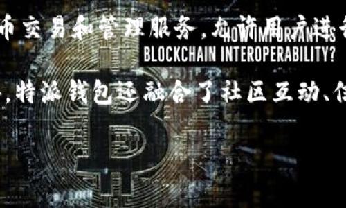 特派钱包是由中国的特派科技有限公司开发的一款数字钱包应用。该应用旨在为用户提供便捷、安全的数字货币交易和管理服务，允许用户进行资产转移、充值和消费等操作。特派科技有限公司致力于区块链技术的创新与应用，积极推动数字支付的普及。

特派钱包不仅支持主流数字货币的管理，还提供用户友好的界面和多种安全机制，以保护用户的资产安全。此外，特派钱包还融合了社区互动、信息分享等功能，让用户在使用的过程中获得更多的体验与乐趣。 

如果您有更多关于特派钱包或其功能的问题，欢迎继续询问！