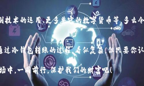   冷钱包差块能转出吗？你需要了解的事情 /   
 guanjianci 冷钱包, 加密货币, 安全存储 /guanjianci 

冷钱包的基本概念
在当今数字货币蓬勃发展的时代，安全存储变得尤为重要。如果你是加密货币的持有者，或许你已经听说过“冷钱包”。冷钱包，简而言之，是一种不与互联网连接的钱包，用于安全地存储加密货币。与热钱包（在线钱包）不同，冷钱包更像是一个保险箱，把你的数字资产保护得严严实实。

冷钱包的类型
冷钱包有很多种类，其中最常见的包括硬件钱包和纸钱包。硬件钱包如Ledger、Trezor等，是内置了加密芯片的USB设备，能够在不联网的情况下进行交易，而纸钱包则是将私钥和公钥打印在纸上，直观易懂。 

这些冷钱包都提倡“非托管”的理念，强调用户自己掌握私钥，拥有完全的资产控制权。多么令人振奋的安全感啊！你再也不用担心交易所的安全漏洞，或是网络攻击带来的资产风险。

冷钱包是否能转出“差块”
那么，既然我们对冷钱包有了基本的了解，接下来的问题是：冷钱包里的“差块”（即数字资产的少量部分）能否转出？答案是肯定的！无论你存入的是多少资产，冷钱包都能让你随时进行转账。 

冷钱包转出的步骤
让我们来看看冷钱包如何转出数字资产的具体步骤：

ol
li连接冷钱包：首先，你需要将冷钱包连接到电脑或移动设备上。硬件钱包通常通过USB接口连接，而纸钱包则需要通过相应的软件来导入地址。/li
li打开客户端：下载并安装相应的加密货币客户端（如Bitcoin Core、MyEtherWallet等），然后打开它。/li
li导入私钥：对于纸钱包，你需要将私钥输入到客户端中，然后生成相应的交易。这是个非常重要的步骤，确保保密与安全！/li
li填写转账信息：在客户端中输入转账地址、金额，确保没有输入错误。一次小小的错误也可能导致资产的损失！/li
li确认与签名：确认所有的转账信息无误后，你还需对交易进行签名。这个过程确保了你作为资产的持有者，能够合法完成这笔交易。/li
li提交交易：最后，将交易提交到网络中，等待矿工进行确认。通常情况下，成功的转账很快就会被确认！/li
/ol

注意事项
在进行转账时，有一些注意事项不可忽视，做到这些才能更好地保障你数字资产的安全：

ul
li备份冷钱包：无论是硬件钱包还是纸钱包，都要确保做好备份。如果出现损坏或丢失，将会对你持有的资产造成不可挽回的损失！/li
li保持私钥安全：私钥就是你资产的钥匙，任何拥有私钥的人都可以支配你的资产。切勿将其分享给其他人！/li
li防范钓鱼网站：网络上充斥着各种钓鱼网站，始终保持警惕，确保你访问的都是正规的网站，尤其是在输入私钥或转账时！/li
/ul

冷钱包的未来
伴随着加密货币市场的不断发展，冷钱包的使用需求也在不断增长！未来，冷钱包或许会迎来更多的创新，比如生物识别技术的运用、更多兼容的数字货币等。多么令人期待啊！

总结
总之，冷钱包是保护你数字资产的理想选择，无论是“差块”还是大笔资金，都能让你在安心之中享受加密货币的世界。通过冷钱包转账的过程，看似复杂，但只要你认真处理每个步骤，就能妥妥地完成！ 

无论你是数字货币的新手还是资深玩家，都不能忽略冷钱包对资产安全的重要性。让我们在这个充满挑战与机遇的市场中，一同前行，保护我们的财富吧！ 