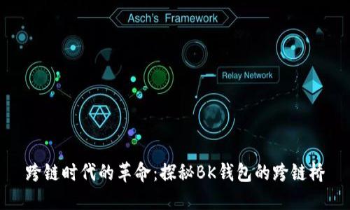 跨链时代的革命：探秘BK钱包的跨链桥