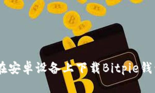 如何在安卓设备上下载Bitpie钱包APP