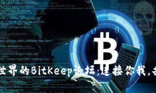 畅游数字资产世界的BitKeep论坛：连接你我，共享区块链智慧