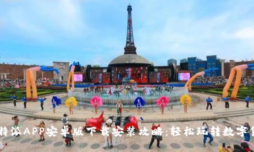 比特派APP安卓版下载安装攻略：轻松玩转数字货币