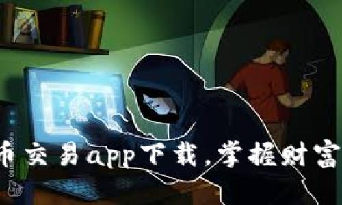 数字货币交易app下载，掌握财富新机遇！