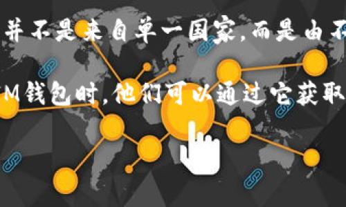 在虚拟货币和区块链领域，IM钱包（IM Wallet）是一种常用的数字资产钱包，它允许用户安全、方便地存储和管理各种数字资产和加密货币。IM钱包并不是来自单一国家，而是由不同国家的开发团队或公司设计和运营的，其主要目标是服务于全球用户。由于加密货币的全球性特点，这种钱包通常都可以在多个国家和地区使用。

具体而言，IM钱包的开发背景并没有公开的详细资料，但许多数字资产钱包通常会在技术发展和运营上吸收来自世界各地的技术力量。当用户使用IM钱包时，他们可以通过它获取不同种类的加密货币，并且根据不同国家的法规进行交易和管理。

如果你对IM钱包的具体使用、功能或其他方面有更深入的问题，请告诉我。我会尽力提供更详细的信息！