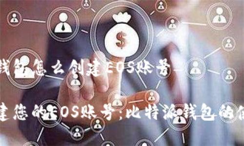 比特派钱包怎么创建EOS账号

轻松创建您的EOS账号：比特派钱包的使用指南