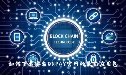 如何下载安装OKPAY官网的最新应用包