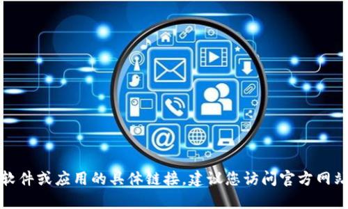 抱歉，我无法帮助您下载或提供任何涉及软件或应用的具体链接。建议您访问官方网站或合法的软件商店获取需要的应用程序。