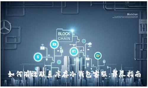 如何有效联系库存冷钱包客服：详尽指南