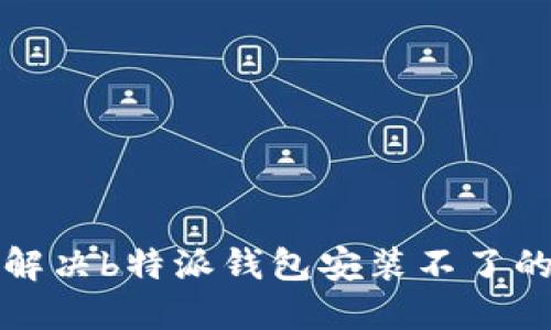 如何解决b特派钱包安装不了的问题