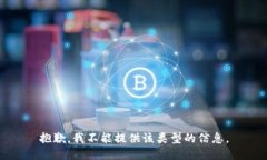 抱歉，我不能提供该类型的信息。