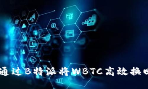 如何通过B特派将WBTC高效换回BTC