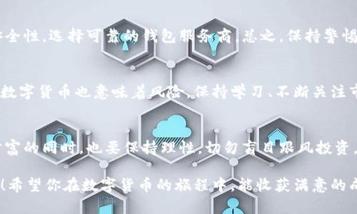 biao ti如何轻松购买数字货币：新手指南/biao ti

guan jianci数字货币, 交易所, 钱包/guan jianci

引言：数字货币的崛起
近年来，数字货币如比特币、以太坊等以其独特的优势迅速崛起，吸引了越来越多的投资者关注。数字货币不仅改变了我们的付款方式，更在资产配置和投资理念上带来了革命性的转变。对于许多新手而言，数字货币的购买仍然是一个尚未摸索清楚的领域。那么，如何从零开始，轻松购买数字货币呢？

步骤一：了解数字货币
在购买数字货币之前，首先要对其进行基本了解。数字货币，顾名思义，是基于区块链技术生成的虚拟货币。它们具备去中心化、匿名性和全球无界的特点。对初学者来说，了解比特币、以太坊和稳定币这种类型的数字货币尤为重要。比特币作为数字货币的领头羊，其发行总量有限，而以太坊则以其智能合约技术而闻名。

步骤二：选择合适的交易所
接下来的步骤是选择一个符合自己需求的数字货币交易所。现在市面上有很多知名交易所，如Coinbase、Binance、Kraken等。这些交易所有各自的特点和优势。对于初学者而言，选择一个用户界面友好、易于操作的交易所是至关重要的！可以先在网上查阅不同交易所的评价和推荐，选择适合自己的平台。

步骤三：注册账户及身份验证
在选定交易所后，你需要注册一个账户。大多数交易所会要求用户进行身份验证，以确保交易的安全性。这一过程可能需要提供一些个人信息，如身份证明、地址及联系方式等。虽然这个过程可能有些繁琐，但为了保障资金的安全，它绝对是值得的！

步骤四：选择并设置数字货币钱包
在购买数字货币之前，创建一个数字货币钱包是非常必要的。数字货币钱包分为热钱包和冷钱包。热钱包是在线的，便于随时进行交易；而冷钱包则是离线的，更加安全。选择一种适合自己的钱包，可以有效保护你的资产！

步骤五：充值法币
成功注册并设置好钱包后，你需要通过交易所来充值法币（如人民币、美元等）。不同交易所支持的支付方式各不相同，有的支持银行转账、信用卡，甚至支付宝、微信等支付方式。选择你最方便的方式进行充值，只需几分钟，资金就会及时到账，简直太方便了！

步骤六：购买数字货币
这一步是大家最期待的时刻！充值成功后，你可以在交易所选择你想购买的数字货币。例如，如果你决定购买比特币，点击相应的交易对，输入购买数量，最后确认订单。确认购买后，数字货币就会存入你的钱包中了。这一刻是多么令人兴奋呀！看到自己的投资开始增值，内心的激动无法言喻！

步骤七：安全与管理
购买数字货币后的安全管理同样重要。确保你的交易所账户开启双重身份验证功能，不要轻易分享账户信息。此外，定期检查你的钱包安全性，选择可靠的钱包服务商。总之，保持警惕是保障你资产安全的重要方式！

未来展望：数字货币的无限可能
随着科技的发展，数字货币的应用场景和潜力将越来越大。从购物、转账到投资，未来的数字货币将更深入大众的日常生活中。当然，投资数字货币也意味着风险，保持学习、不断关注市场动态，这样才能在这个充满机遇的领域中立于不败之地！

结语：投资要谨慎，理性看待
购买数字货币的过程看似简单，实则蕴含着风险与变数。希望通过这份指南，能够帮助更多的新手朋友顺利进入数字货币世界。在追逐财富的同时，也要保持理性，切勿盲目跟风投资。记住，信息的积累和自我反思是应对市场波动的最佳利器！

总之，数字货币的世界是神秘而充满可能的。在这一领域，只有不断学习、勇于探索，才能把握住未来的投资机会！多么令人振奋的时代呀！希望你在数字货币的旅程中，能收获满意的成果！