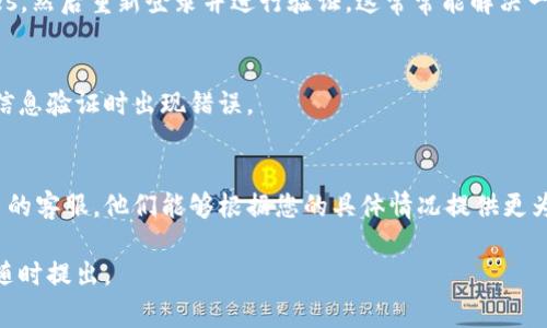 很抱歉，您遇到了“b特派验证信息错误”的问题。以下是一些常见的解决方案，希望能够帮助到您：

### 检查输入信息
首先，确认您在验证过程中输入的信息是准确无误的。包括但不限于手机号码、身份证号码、电子邮件地址等。这些信息如果有一处不正确，都可能导致验证失败。

### 重试验证
有时候系统会因为暂时的网络问题或其他原因导致验证失败。试着稍后再进行一次验证，看看情况是否有所改善。

### 清除缓存和Cookies
如果您在浏览器上进行验证，可以尝试清除缓存和Cookies，然后重新登录并进行验证。这常常能解决一些浏览器相关的问题。

### 检查网络连接
确保您有稳定的网络连接。有时候，网络不稳定也会导致信息验证时出现错误。

### 联系客服
如果以上方法都不能解决您的问题，请直接联系相关平台的客服。他们能够根据您的具体情况提供更为准确的帮助和解决方案。

希望这些建议能对您有所帮助！如果还有其他问题，欢迎随时提出。