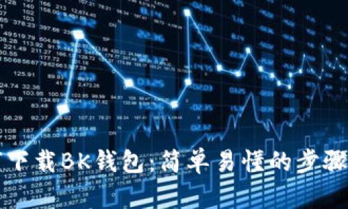 如何下载BK钱包：简单易懂的步骤指南