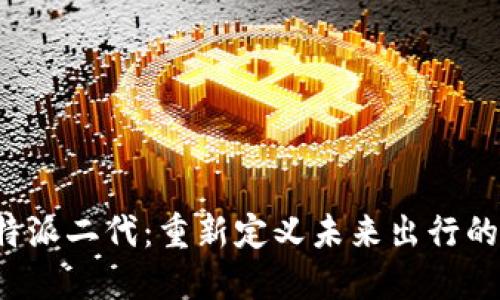 探索B特派二代：重新定义未来出行的新选择