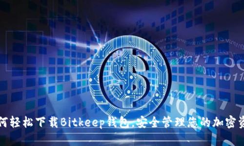 如何轻松下载Bitkeep钱包，安全管理您的加密资产
