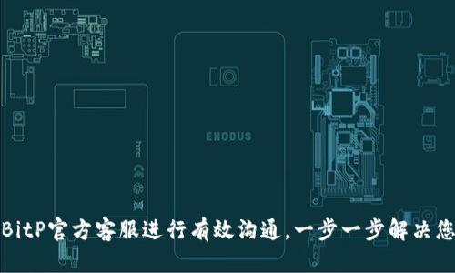 如何与BitP官方客服进行有效沟通，一步一步解决您的问题
