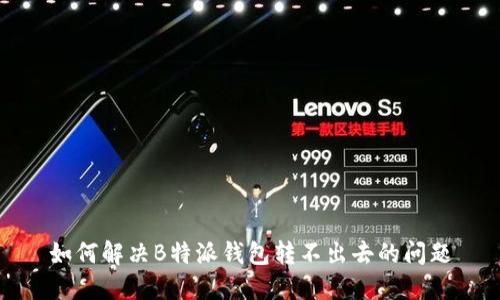 如何解决B特派钱包转不出去的问题