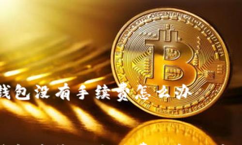 

    bk钱包没有手续费怎么办


    bk钱包未收取手续费的解决方案与建议