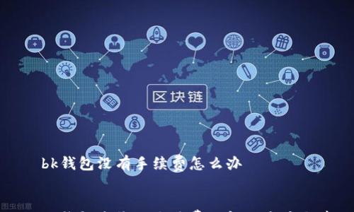 

    bk钱包没有手续费怎么办


    bk钱包未收取手续费的解决方案与建议