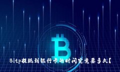 Bitp提现到银行卡的时间究竟要多久？