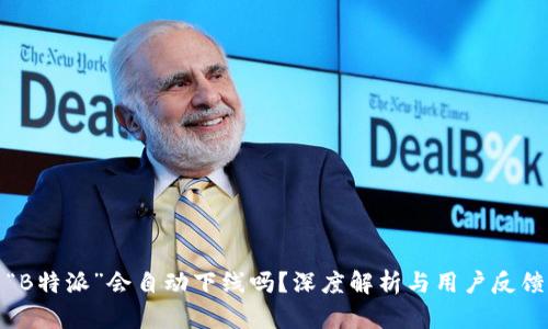 “B特派”会自动下线吗？深度解析与用户反馈