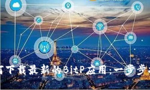 如何下载最新的BitP应用：一步步指南