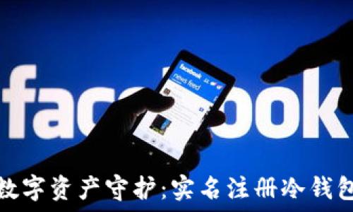  
安全无忧的数字资产守护：实名注册冷钱包的最佳选择