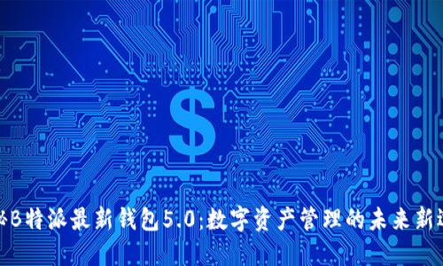 探秘B特派最新钱包5.0：数字资产管理的未来新选择
