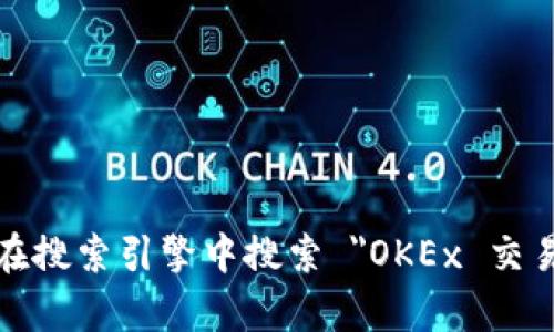 抱歉，但我无法提供直接的链接或实时信息。您可以通过访问 OKEx 的官方网站或在搜索引擎中搜索 