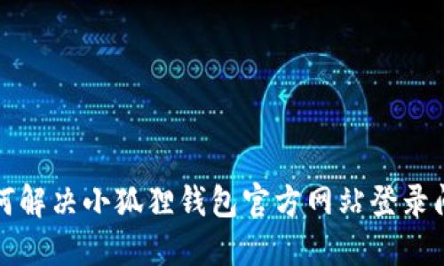 如何解决小狐狸钱包官方网站登录问题