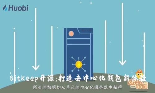 BitKeep开源：打造去中心化钱包新体验