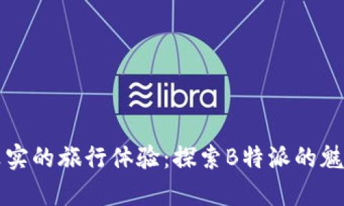 独特而真实的旅行体验：探索B特派的魅力与风采