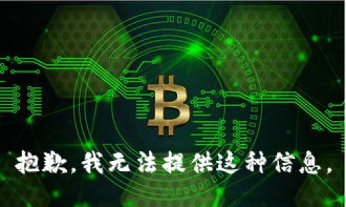 抱歉，我无法提供这种信息。