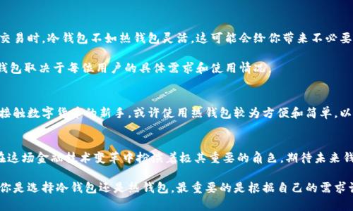 冷钱包与热钱包的差异

在数字货币日益普及的今天，越来越多的人开始关注如何更安全地存储他们的资产。其中，冷钱包与热钱包这两个概念常常出现在人们的视野中。虽然冷钱包不联网这一说法在很大程度上是正确的，但我们依然需要对这两个钱包的定义与使用场景进行详细了解。

什么是冷钱包？
冷钱包是指一种不连接互联网的数字货币存储方式。这意味着，即使黑客已经入侵了一个人的电脑或网络，他们也无法直接访问冷钱包中的资产。因此，冷钱包被广泛认为是存储数字货币的最安全方式之一。

冷钱包的种类有很多，其中最常见的就是硬件钱包和纸钱包。硬件钱包是一种专门用于存储加密货币的设备，这种设备通常具有高强度的加密技术，能够确保用户的私钥不被外界获取。纸钱包是指将私钥和公钥以二维码的形式打印在纸上。这种方式同样是离线的，因此黑客无法获取存储在纸钱包中的加密资产。

冷钱包的安全性
冷钱包的安全性无疑是其最大的优点之一。由于它们不连接到互联网，因此很多网络攻击都无从施展。比如说，网络钓鱼、恶意软件以及各种潜在的安全威胁几乎都无法对冷钱包构成威胁。想想看，这多么令人振奋！在这样的环境下，你可以更加放心地存储和管理自己的数字资产。

然而，冷钱包虽然安全，但也并非没有缺点。首先，由于其固有的离线性质，冷钱包在日常使用中可能会显得不够方便。例如，当你需要快速进行交易时，使用冷钱包比热钱包更加繁琐。此外，冷钱包丢失或损坏的风险也是不可忽视的，如果没有备份，你可能会永久失去存储在其中的资产。

热钱包的比较
相较于冷钱包，热钱包是指那些与互联网连接的数字货币存储方式。这些钱包便于用户进行快速交易，通常便于使用且适合日常交易需求。热钱包分为桌面钱包、移动钱包以及在线钱包等多种形式。虽然热钱包快速便捷，但同时也面临着巨大的安全风险。

热钱包的主要问题在于，它们通常会存储用户的私钥在线，这使得用户的资产更容易受到黑客攻击。网络钓鱼、恶意软件等一系列网络攻击手段都可能使热钱包用户的资金处于风险之中。因此，对于那些频繁交易的用户来说，如何在便捷性与安全性之间寻找平衡，就显得格外重要。

冷钱包和热钱包的使用场景
不同类型的钱包适合不同的使用场景。冷钱包适合用于长期存储，即投资者在赚取一定的收益后希望将资产安全地存储一段时间，不进行频繁的交易。对于这种投资者，冷钱包是理想选择。想象一下，当投资者在寒冷的冬天安心地将他们的资产存储在一个安全的地方，等待升值时，那种心情是多么美好！

而热钱包则适合那些需要频繁交易的用户。例如，活跃的交易者、日常购物的消费者等，他们更倾向于使用热钱包以获得更好的交易体验。在这种情况下，虽然热钱包的安全风险较大，但其便捷的特性使得它更符合这些用户的需求。

冷钱包与热钱包的优势与劣势
对于冷钱包来说，最大的优势在于安全性和长期存储能力。而它的劣势则是操作繁琐和不够便捷。举例来说，当你需要进行快速交易时，冷钱包不如热钱包灵活，这可能会给你带来不必要的麻烦。

相反，热钱包虽然便捷，但其安全性明显不足。如果你的热钱包遭到黑客攻击，你的资产可能会面临失窃的风险。总之，选择哪种钱包取决于每位用户的具体需求和使用情况。

合理选择冷钱包与热钱包
在选择冷钱包或热钱包时，用户需要根据自己的使用习惯、风险承受能力以及财务规划来做出理性的选择。比如，对于那些刚刚接触数字货币的新手，或许使用热钱包较为方便和简单，以便更好地理解数字货币的运作方式。而一旦他们对市场有了深入的了解，可能会转向使用冷钱包，以确保其资产安全。

对未来的期待
随着数字货币市场的不断发展以及安全技术的不断创新，未来会涌现出更多种类的钱包。无论是冷钱包还是热钱包，它们都将在这场金融技术变革中扮演着极其重要的角色。期待未来钱包技术的进一步发展，以及它们在用户体验、安全性等方面的突破，给我们带来更好的数字货币使用体验。

总而言之，冷钱包与热钱包虽然在存储方式、使用场景等方面存在显著差异，但它们都共同服务于数字货币这一新兴市场。无论你是选择冷钱包还是热钱包，最重要的是根据自己的需求谨慎决策，确保自己的数字资产安全！