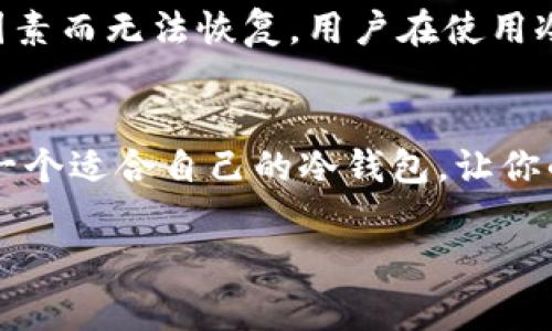 冷钱包，又称为冷存储钱包，是一种用于安全存储加密货币的方法。与热钱包（在线钱包）不同，冷钱包不与互联网连接，因此更不易受到黑客攻击。这种钱包通常用于长期储存数字资产，减少被盗风险。

冷钱包的类型
冷钱包主要分为硬件钱包、纸钱包和离线软件钱包。每种类型都有其独特的优势和使用场景。

硬件钱包
硬件钱包是物理设备，像USB驱动器一样，存储着加密货币的私钥。它们通常提供高水平的安全性，因为它们的私钥是在设备内部生成和存储的，不会接触到互联网。市场上有几种知名的硬件钱包品牌，如Ledger和Trezor。这些设备不仅支持多种币种，还提供便捷的用户体验，许多用户对此倍感满意！

纸钱包
纸钱包是一种最原始的冷存储方式，通常是打印出你的公钥和私钥并妥善保管。虽然纸钱包相对简单，但它也存在一定的风险。如果纸张被损坏或丢失，你的加密资产将无法恢复。尽管如此，纸钱包的好处在于它完全独立于电子设备，只要妥善保管，理论上是相对安全的！

离线软件钱包
离线软件钱包是通过特定的软件（而不是网络平台）来管理加密货币的个人软件。用户可以在没有互联网连接的情况下生成和管理自己的私钥，非常适合长期投资者。许多用户偏爱的一个选择是使用一些开源软件钱包，比如Armory和Electrum，这样能够更好地掌握自己的资产。

冷钱包应用程序
除了硬件和纸钱包，市场上也有一些冷钱包的应用程序可以使用。尽管这些软件通常仍然连接互联网，但它们可以通过多层加密和其他安全措施来提高安全性。例如，有些应用提供带有私钥管理的功能，用户在使用时可以选择完全离线的模式。多么令人振奋啊！这样的技术让我们管理加密资产变得更加简单和直观！

选择冷钱包时应考虑的因素
在选择冷钱包的过程中，有几个关键因素需要考虑。首先是安全性。冷钱包的首要功能就是保护用户的私钥，因此在选择钱包时，用户应查看其安全策略和过往安全记录。其次是兼容性。不同的冷钱包可能支持不同的加密货币，选择一个支持你所需币种的钱包十分重要。此外，用户体验和客服支持也是不可忽视的因素。适合自己的才是最好的！

冷钱包的使用场景
冷钱包非常适合一些长期投资者和持有者，尤其是当市场出现波动时。这时，投资者更可能选择将其资产转移到冷存储中，以保护其资产的安全。此外，冷钱包也是对于想要在不需要频繁交易的情况下持有加密货币的用户的理想选择。有许多用户在数字货币交易平台受到诈骗后，决定彻底转换为冷钱包！这代替了他们以往的不安，也让他们对未来的投资更加自信！

冷钱包的风险提示
尽管冷钱包提供了更高的安全性，但它们并非万无一失。用户需要意识到，密码遗失或损坏设备也可能导致资产损失。此外，如果没有妥善保管，纸钱包也可能由于环境因素而无法恢复。用户在使用冷钱包的同时，始终要保持警惕，多么重要的决策啊！

结论
冷钱包为用户提供了一种安全可靠的方式来存储和管理加密资产。无论是使用硬件钱包、纸钱包还是离线软件钱包，了解这些工具的优势与风险都是非常重要的。选择一个适合自己的冷钱包，让你的加密资产更安全，何乐而不为呢？

在加密货币日益流行的今天，保障资产安全的意识愈发重要。希望通过本文的介绍，您能找到一个最适合自己的冷钱包，保护好您的财富，千百年流传的财富智慧！