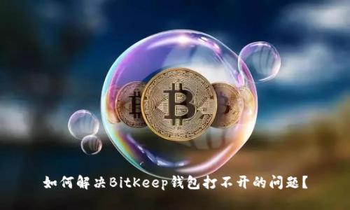 如何解决BitKeep钱包打不开的问题？