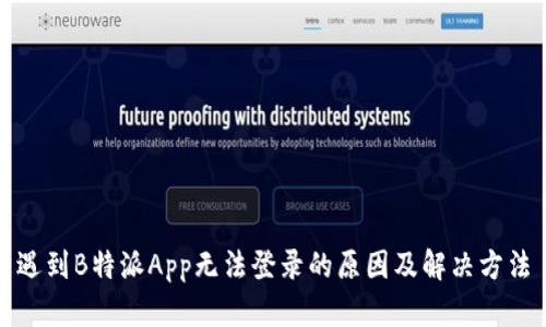 遇到B特派App无法登录的原因及解决方法