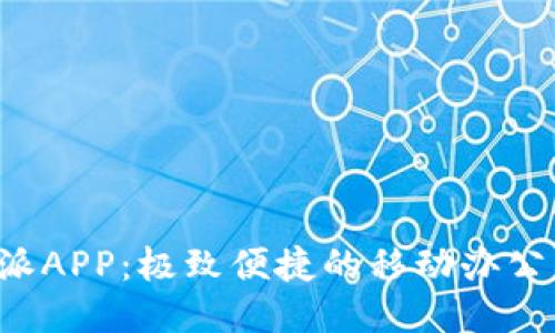 b特派APP：极致便捷的移动办公利器