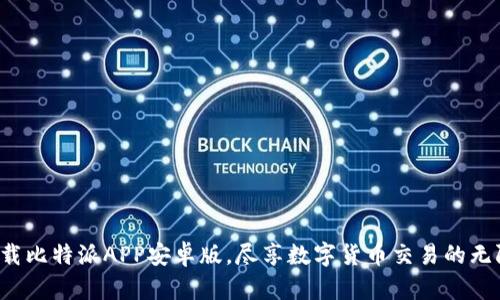 轻松下载比特派APP安卓版，尽享数字货币交易的无限可能！