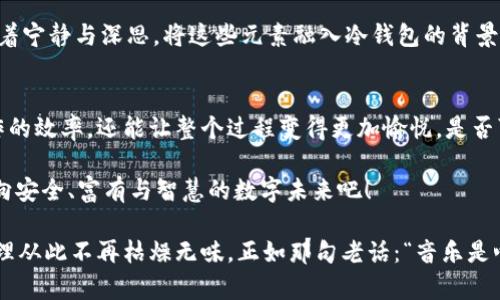   冷钱包的音乐：数字资产的保护与宁静 / 

 guanjianci 冷钱包,背景音效,数字资产 /guanjianci 

引言：数字时代的安全感
在瞬息万变的数字时代，数字资产的安全已经成为我们生活中不容忽视的一部分。无论是比特币、以太坊，还是其他加密货币，怎样保护这些无形的价值，都是投资者们日思夜想的问题。而冷钱包，作为一种安全存储数字资产的方式，正日益受到青睐。有趣的是，在这个看似严肃的领域中，背景音效的选择也显得尤为重要！

冷钱包是什么？
冷钱包，是指一种不连接互联网的数字资产存储设备。相比热钱包，冷钱包有着更高的安全性，能够有效地防止黑客攻击和网络病毒的侵袭。也许有人会问，这些复杂的术语到底对普通人意味着什么呢？简单来说，冷钱包就像是你家的保险箱，可以把最宝贵的财物放在里面，安然无忧。

背景音效为何重要？
你没听错！不仅是在听音乐时，背景音效在虚拟资产管理中也有其独特的应用价值。想象一下，当你在静谧的夜晚用冷钱包管理你的数字资产时，伴随着轻柔的背景音乐，如同坐在一个宁静的空间，让你集中精神，专注于每一次决定。这种氛围的营造，不仅能够减少焦虑，还能提升你的决策质量！多么令人振奋！

选择合适的背景音效
选择背景音效，可说是个性和情感的体现。不同的音效能够给人不同的体验。对于冷钱包管理，适合选择一些轻柔的音效，比如自然的水流声、轻音乐，甚至是电子合成音。这些音调不仅能让你放松心情，还能与数字资产的科技感产生奇妙的共鸣。

音效推荐
在这个多元化的数字市场中，以下几种背景音效非常适合冷钱包的使用场景：

ul
    listrong自然音效/strong: 波浪声、鸟鸣声等自然界的声音，可以让人感受到放松和宁静。/li
    listrong轻音乐/strong: 钢琴或小提琴的悠扬旋律，能够提升思维的敏捷性，更加专注于数字资产的管理。/li
    listrong白噪音/strong: 轻微的噪声能有效过滤掉周围的干扰，让心灵回归平静。/li
/ul

音乐的选择很有个性。你喜欢用什么音效呢？

如何制作自己的背景音效
如果市面上现有的音效不能满足你的需求，可以尝试自己制作！只需要一些简单的工具和软件，就能将你的创意化为现实。

ol
    listrong收集素材/strong: 可以利用手机录音，捕捉周围的声音，比如树叶的沙沙声，或是你最喜欢的咖啡店里的音乐。/li
    listrong使用软件/strong: 如Audacity、Garageband等音频编辑软件，简单易用，能够帮助你剪辑和合成音效。/li
    listrong添加个性化元素/strong: 在音效中加入一些特别的音调或旋律，使其更加独特。/li
/ol

想想自己亲手制作的音效，在进行冷钱包操作时，那种自豪感！

冷钱包音效背后的情感
音乐与情感息息相关。在冷钱包的音效里，更是蕴含着一种对安全和宁静的渴望。当你选择坐在电脑前，伴随着一段柔和悠扬的音效，你的心灵会不自觉地感受到安定与放松。这种环境的建立，将有助于你在面对波动的市场时，更加从容不迫。

音效与文化的交融
在不同文化背景下，音乐的意义也各有千秋。比如，在西方，经典音乐常常被认为是智慧和力量的象征，而在东方，古筝、二胡等乐器则传递着宁静与深思。将这些元素融入冷钱包的背景音效中，不仅能让你在数字资产管理时感受到文化的魅力，也能够激发更多的灵感！

结论：在音乐中保护你的数字资产
冷钱包不仅是一种保护数字资产的工具，更是我们在充满压力的生活中寻求宁静的途径。而通过合适的背景音效，我们不仅能够提升操作的效率，还能让整个过程变得更加愉悦。是否可以想象，当你在轻柔音乐中管理资产时，那种无与伦比的放松感与专注力！

所以，不妨给你的冷钱包操作增添点音乐的色彩，让安全的管理过程，也充满温暖与色彩！你准备好了吗？让我们一起在音效的陪伴下，走向安全、富有与智慧的数字未来吧！

整体而言，不论是在冷钱包管理中，背景音效给我们的体验都是不可或缺的，它们帮助我们在关键决策中保持冷静和专注，让数字资产管理从此不再枯燥无味。正如那句老话：“音乐是心灵的语言”，在这个高科技的时代，更是让我们与数字世界交流的一座桥梁。多么令人振奋的未来！