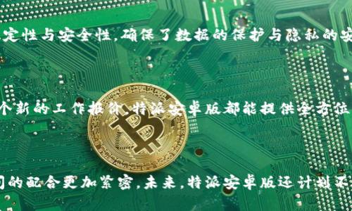 特派安卓版的功能介绍图表

#### 1. 概述

特派安卓版是一个旨在提升工作效率的移动应用程序，特别设计用于团队协作和信息管理。它不仅可以帮助用户在工作中更高效地沟通，还为项目管理提供了强大的支持。

#### 2. 核心功能

| 功能         | 描述                                                   |
|--------------|------------------------------------------------------|
| 实时通讯     | 支持团队成员之间的即时消息交流，减少沟通成本！          |
| 任务管理     | 允许用户创建、分配和跟踪任务进度，提高工作透明度和责任感！ |
| 文件共享     | 用户可以方便地上传、下载和共享文档，促进资源的有效利用！ |
| 日历功能     | 集成日历，帮助团队安排会议和重要事件，避免时间冲突！    |
| 数据分析     | 提供可视化的数据分析工具，帮助团队做出明智决策！        |
| 离线模式     | 支持离线访问，确保用户在没有网络的情况下也能正常使用！  |

#### 3. 详细功能介绍

实时通讯
沟通是团队合作的基石，特派安卓版提供了直观友好的聊天界面，让每位用户都能够方便地进行实时交流。当您的团队在不同地点工作时，及时的信息传递能够有效地减少误解和延误！

任务管理
使用特派安卓版，您可以轻松创建和分配任务。每个任务都可以设置截止日期，优先级，甚至可以添加相关文档及备注。多么令人振奋！这是帮助团队成员明确责任与目标的绝佳便利！通过任务管理功能，您不仅可以跟踪任务进度，还可以通过状态更新及时调整计划，让项目顺利进行。

文件共享
在现代工作中，文件的共享和管理尤为重要。特派安卓版允许上传和下载各类文档，支持多种文件格式，如PDF、Word、Excel等。通过文件共享功能，团队成员能够快速访问所需材料，使得信息的流动更加顺畅。这意味着您的团队再也不必为了查找文件而浪费宝贵的时间了！

日历功能
特派安卓版的日历功能极大地方便了团队的组织和安排！通过集成的日历，您可以创建会议、设置提醒，确保所有团队成员都能及时参与，不再错过任何重要活动！这不仅提高了工作效率，还增强了团队之间的凝聚力！

数据分析
在这个信息泛滥的时代，能够从海量数据中提取可用信息是一种竞争优势。特派安卓版提供了强大的数据分析工具，帮助团队从各个维度分析工作表现，如任务完成率、团队成员效率等。这些数据将指导团队的战略调整，大幅提升工作效率！

离线模式
特派安卓版的离线模式非常人性化！无论您身处何地，哪怕没有网络支持，您也可以随时访问之前的文件和任务。这一功能让您在旅行、出差或偏远地区工作时依然能保持高效！

#### 4. 用户体验

特派安卓版的界面设计简洁直观，用户体验感非常好。无论是新手还是老手，都能迅速上手，省去学习成本！更别提软件的稳定性与安全性，确保了数据的保护与隐私的安全。

#### 5. 适用场景

特派安卓版不仅适合企业团队使用，甚至适合学生、自由职业者和各类项目小组。不论你是在追踪校园项目，还是聚焦于一个新的工作报价，特派安卓版都能提供全方位的支持！

#### 6. 小结

综上所述，特派安卓版无疑是提高工作效率和团队协作的得力工具。它的众多实用功能让工作变得更加流畅，也让团队之间的配合更加紧密。未来，特派安卓版还计划不断更新与完善，旨在满足更广泛用户的需求。快来下载特派安卓版，和你的团队一起提升工作效率，迎接一个全新的未来吧！