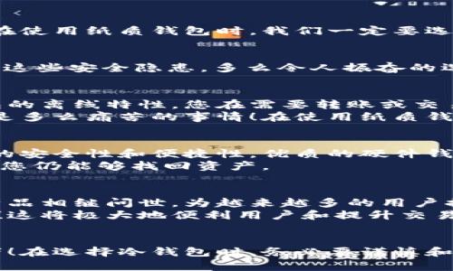 冷钱包是如何保护您的数字资产的

冷钱包, 数字资产, 加密货币/guanjianci

什么是冷钱包？
在数字货币的世界里，安全性是每一位投资者优先考虑的问题。而冷钱包，作为一种智能的资产存储解决方案，正是应运而生。冷钱包，简单来说就是一种不与互联网直接连接的加密货币存储方式，被广泛认为是存放数字资产的最安全方式之一。
冷钱包可以是硬件设备，比如USB驱动器、硬件钱包，也可以是纸质钱包——通过打印私钥和公钥的方式存储。在这些冷钱包中，您的数字资产彻底隔绝于互联网，减少了被黑客攻击和盗窃的风险。

冷钱包的工作原理
那么，冷钱包是如何运作的呢？当您想要存储比特币或以太坊等数字资产时，首先将这些加密货币从交易所转移到冷钱包中。此时，所有的私钥和公钥仅保存在物理设备或纸张上，而不会被任何在线平台所接触。
当您需要进行交易时，比如卖出或转账，您只需在离线状态下将交易信息生成，并使用冷钱包的私钥签名。然后，这个已经签名的交易信息可以通过网络提交到区块链。这种过程确保了您的私钥从未在线状态，极大降低了被黑客盗取的风险。

冷钱包的种类
冷钱包主要分为两大类：硬件钱包和纸质钱包。
h4硬件钱包/h4
硬件钱包是一种专用的装置，如Trezor、Ledger等，它们拥有自己的操作系统来保护私钥。此外，硬件钱包通常配有多重身份验证功能，确保即使在物理上的窃取，还是需要额外的身份验证才能使用。这种设备通常支持多种加密货币，使得用户可以方便地管理他们的数字资产。

h4纸质钱包/h4
纸质钱包则是通过将公钥和私钥打印在纸上，利用该纸张隔绝网络风险。这种方法虽然简单，但也有其风险，尤其是纸张易于损坏或丢失。所以在使用纸质钱包时，我们一定要选择能够耐磨、耐水以及能够长期保存的材料。

为什么选择冷钱包？
冷钱包的安全性无疑是其最大的优势。随着加密货币市场的飞速发展，黑客攻击的事件屡屡发生；而冷钱包通过与互联网的“绝缘”，有效避免了这些安全隐患。多么令人振奋的选择啊！不仅如此，冷钱包还帮助用户实现了资产的真正掌控，您不再仅仅是一个交易所的账户持有者，而是扎根于区块链网络的真正“拥有者”。

冷钱包的缺点
虽然冷钱包带来了安全性，但它并非完美无瑕。例如，使用冷钱包储存数字资产意味着在进行交易时相较于热钱包更为繁琐和不便。由于冷钱包的离线特性，您在需要转账或交易时需要先将其连接至互联网，这在时间上可能会带来延误。
此外，冷钱包的丢失或损坏也会导致铸造的数字资产永远无法获得。想象一下，如果没有备份渠道，您的数码财富一朝不慎就再也无法追寻，那是多么痛苦的事情！在使用纸质钱包时，保管好您的纸张资料至关重要，使用优良的保存环境来保护这些重要的资产信息。

如何选择和使用冷钱包？
选择合适的冷钱包需要考虑多种因素。首先，评估您将需要存储的加密货币类型，根据不同的硬件钱包支持的币种进行选择。接下来，考虑钱包的安全性和便捷性。优质的硬件钱包通常都有多重安全保护和良好的用户反馈。
在实际使用中，切记定期更新硬件钱包的固件，以确保其具备最新的安全防护。此外，合理备份您的私钥和恢复短语，确保在设备丢失或损坏时，您仍能够找回资产。

冷钱包的未来
冷钱包的未来非常光明，随着区块链技术和加密市场的不断发展，冷钱包的作用将愈加凸显。我们可以期待功能更强大、操作更简单的冷钱包产品相继问世，为越来越多的用户提供更加安全有效的数字资产管理解决方案。
未来冷钱包不仅能够支持更多种类的加密资产，还将融入更多人性化的设计，比如直接在冷钱包上进行交易审批，甚至实现跨链交易的可能性！这将极大地便利用户和提升交易效率。

总结
总的来说，冷钱包是保护数字资产的重要工具，以其独特的安全性在加密货币市场中树立起非凡的地位。手握冷钱包，您就是数字财富的守护者！在选择冷钱包时，务必要谨慎和充分了解自身需求，相信在不久的未来，冷钱包将帮助更多人安全无忧地享受数字货币带来的便捷和利益。