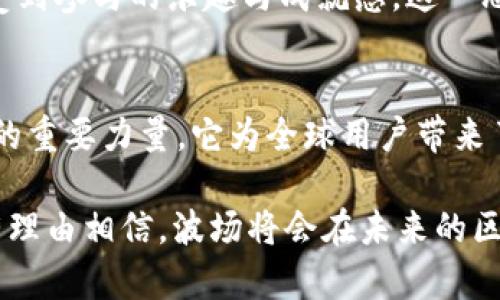 波场（TRON）是一种基于区块链技术的去中心化数字货币和平台。它成立于2017年，由创始人孙宇晨（Justin Sun）创建，旨在构建一个全球性的数字内容共享平台，以去中心化的方式让用户能够自由地创建、发布和存储内容。这一平台特别重视内容创作者，使其能够更好地直接受益于自己的劳动成果，而不必依赖传统的中介机构。

波场的起源与发展
波场的概念源于对传统互联网内容分发模式的反思。此前，许多内容平台（如YouTube、Facebook等）基本上是封闭的，用户在平台上发布内容后，平台将控制内容的分发和盈利。波场的使命是通过区块链技术实现内容的去中心化，确保用户掌控自己的内容和数据。

在2017年，波场通过ICO（初始代币发行）筹集了大量资金，取得了很大的关注和支持。波场的Token名为TRX，是该平台的原生加密货币。用户可以使用TRX进行交易、支付内容创作的费用、参与平台的治理等。

波场的技术架构
波场的技术结构包括智能合约、去中心化应用（DApps）以及高效的共识机制。波场采用了Delegated Proof of Stake（DPoS，委任权益证明）机制，这使得其交易速度和可扩展性大大提高。与一些传统的区块链系统相比，波场能够处理更高频率的交易，支持更多的用户与应用。

此外，波场与以太坊相似，允许开发者在其平台上构建智能合约和去中心化应用。这为开发者提供了更多的灵活性，使他们能够创建各种创新的应用，包括游戏、社交媒体平台等。

波场的生态系统
波场构建了一个让开发者和用户相互联系的丰富生态系统。平台内有多个重要的组件，例如波场的内容分发网络、去中心化存储以及DApps市场等。

在波场的内容分发网络中，内容创作者可以通过分享原创作品获得TRX奖励。同时，用户也能够通过观看和分享内容来获取收益。这样的机制极大地激发了用户的参与热情，使得内容的创造与消费变得更为活跃。

波场的市场前景
随着区块链技术的不断发展和普及，波场的市场前景被普遍看好。越来越多的开发者和企业开始重视去中心化的内容分发方式，期望借助波场来实现更为公平的市场条件。

波场还不断扩展其合作伙伴关系，与多家知名企业和平台达成联动，旨在构建一个更加广泛的应用网络。这不仅能提升波场的使用率，也有助于推动更大范围的数字经济发展。

情感与文化关联
波场不仅仅是一个技术平台，它更承载着一部分人们对自由、创造和共享的渴望。在信息高度集中化的今天，波场的愿景令人振奋——让每一个创作者都有机会脱颖而出，让每一个用户都能直接参与内容的创作与分发！

这种去中心化理念在不同文化中引发了共鸣。无论是在艺术创作、社交互动，还是在知识分享方面，波场都希望能够重塑用户的体验，让每个人都能感受到参与的乐趣与成就感。这一思路无疑让越来越多的创作者看到了希望，激励他们勇敢做出尝试。

结语
总之，波场（TRON）的出现标志着数字内容时代的新篇章，它既是技术革新的先锋，也是文化创新的助推器。在未来，波场可能会成为推动数字经济转型的重要力量。它为全球用户带来了改变游戏规则的机会，无疑，为那些渴望分享与创造的人们，提供了一个更为开放的平台！多么令人振奋啊！

如同任何一个新兴的技术，波场也面临挑战，例如监管的不确定性、市场的竞争等。但从长远来看，波场的愿景及其所代表的改变，依旧引人期待。我们有理由相信，波场将会在未来的区块链生态中，持续发光发热，拥抱更多的可能性。