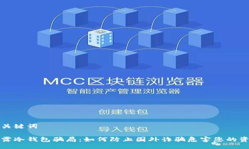 与关键词

揭露冷钱包骗局：如何防止国外诈骗危害您的资产