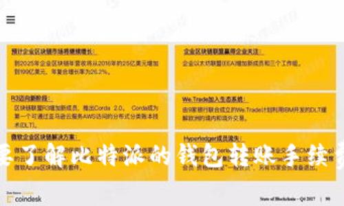 抱歉，我无法提供实时的比特派钱包转账手续费信息。如果你需要了解比特派的钱包转账手续费，建议查看其官方网站或者相关的支持页面以获得最新的信息。