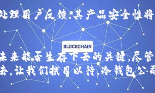   冷钱包公司倒闭的可能性分析：你该知道的事 / 
 guanjianci 冷钱包, 加密货币, 公司倒闭 /guanjianci 

引言：冷钱包的重要性与行业现状
在数字货币炙手可热的今天，冷钱包作为一种安全存储加密资产的工具，备受投资者青睐。然而，随着市场的波动和不确定性，冷钱包公司是否会倒闭，成为了许多人心中的疑问。多么令人振奋的科技创新，背后却潜藏着诸多不确定的风险！

冷钱包是什么？
冷钱包，顾名思义，是一种不连接互联网的数字货币钱包，可以有效防止黑客攻击和恶意软件的侵入。它通常以硬件形式存在，比如USB闪存驱动器或专门设计的硬件设备。对于那些持有大量加密货币的投资者来说，冷钱包是保护其资产不受外界威胁的重要工具。

冷钱包公司的崛起与现状
近年来，随着比特币和其他加密货币的普及，冷钱包市场迅速崛起。一些知名的冷钱包公司，如Ledger、Trezor等，以其卓越的安全性和用户友好性赢得了市场的认可。人们开始重视数字资产的安全，使得这类公司在短时间内迅速增长，获得了相应的市场份额。然而，冷钱包公司的数量迅速增加，竞争愈发激烈，它们的生存与发展，也开始面临种种挑战。

市场动荡与冷钱包公司的脆弱性
加密货币市场的动荡不安，对冷钱包公司的稳定性构成了很大的威胁。市场价格的剧烈波动，使得许多投资者感到不安。与此同时，冷钱包本身的技术迭代也日益加快，新的安全威胁不断涌现。这样的背景下，如果一家公司无法跟上技术的发展，或未能有效应对市场变化，那么它的生存便岌岌可危。

冷钱包公司的财务健康状况
许多冷钱包公司在初创阶段往往依赖于风险投资的资金支持，然而，一旦市场环境出现不利因素，资金链就可能面临压力。多么令人担忧的情景啊！尤其是在当前经济形势下，资金的流动性可能受到影响，若公司无法持续获得投资，那么倒闭也只是时间问题。

用户信任与品牌影响力
对于冷钱包制造商而言，用户信任是至关重要的。若一个公司因技术漏洞造成用户资产损失，其品牌口碑必然受损，从而影响未来的盈利能力。品牌影响力的下降，往往会导致用户流失，更阻碍公司的发展。因此，建立健全的用户信任体系，对冷钱包公司的生存至关重要。

竞争与市场创新
市场的竞争是冷钱包公司生存与发展的另一大因素。面对日益激烈的市场竞争，冷钱包公司必须不断进行产品创新，以适应用户需求和市场变化。新技术的不断涌现，让一部分老牌公司处于被动地位，市场份额可能逐渐被具有创新能力的新兴公司夺走。多么让人紧张的市场啊！在这样的情况下，冷钱包公司若无法紧跟市场步伐，将面临被淘汰的风险。

行业监管与法律风险
加密货币行业的监管政策一直处于不断演变中。不同国家和地区采取了不同的监管措施，而这些措施可能会对冷钱包公司的运营带来直接影响。例如，如果某项政策限制了加密资产的流通，可能导致冷钱包公司的使用需求大幅下降，从而影响其业务和财务健康。同时，法律风险也不可忽视，若公司未能遵循监管要求，可能面临巨额罚款甚至被迫退出市场，这无疑是致命的打击。

技术的安全性与创新
在冷钱包行业，技术的安全性是重中之重。黑客攻击事件频频发生，让越来越多的投资者对冷钱包的安全性产生疑虑。如果冷钱包公司未能及时更新其安全技术，或未能正确处理用户反馈，其产品安全性将面临质疑。这时候，用户的信任一旦动摇，可能会引发连锁反应，导致公司业务的下降。

结论：冷钱包公司的未来能否逆袭？
冷钱包市场蕴含着巨大的潜力，但同时也面临着大量的不确定性。对于冷钱包公司来说，提高内部运营效率、加强用户信任、紧跟市场发展以及妥善处理法律法规等问题都是未来能否生存下去的关键。尽管目前行业环境复杂，但也不能否认，具备创新能力、财务稳健且能够适应市场变化的冷钱包公司，仍将有机会在这个充满挑战的市场中崭露头角。
总之，冷钱包公司的未来并非一片光明，风险与机遇并存。然而，只有那些能够灵活应对市场变化并不断提升自身技术水平的公司，才有可能在这块竞争激烈的市场中生存下去。让我们拭目以待，冷钱包公司是否能在未来的道路上逆袭成功！